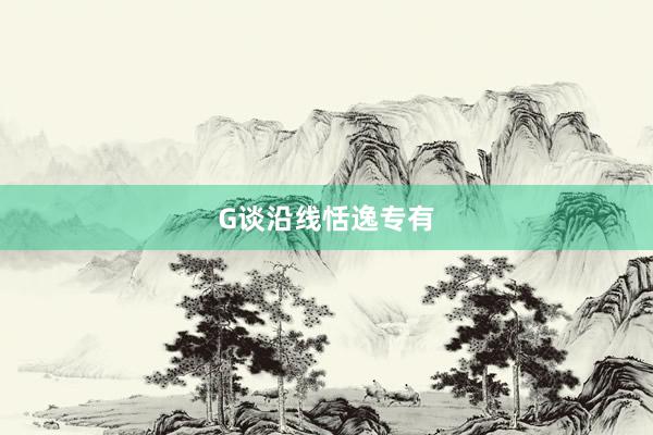 G谈沿线恬逸专有