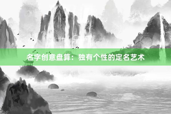 名字创意盘算：独有个性的定名艺术