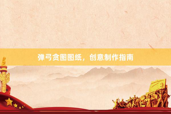 弹弓贪图图纸,创意制作指南