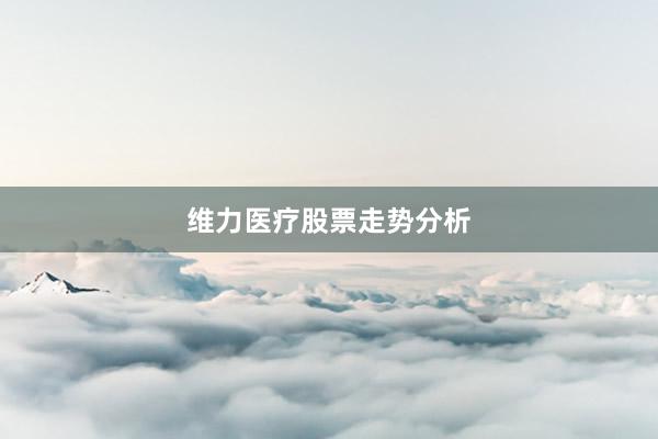 维力医疗股票走势分析