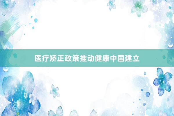 医疗矫正政策推动健康中国建立