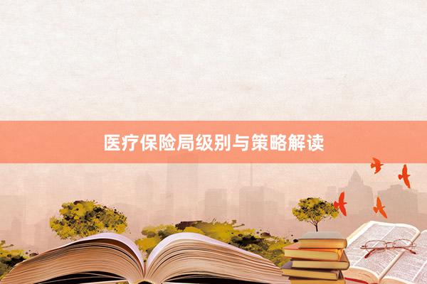 医疗保险局级别与策略解读