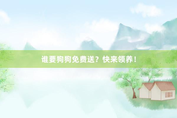 谁要狗狗免费送？快来领养！