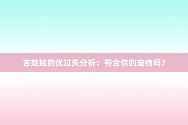 吉娃娃的优过失分析：符合你的宠物吗？