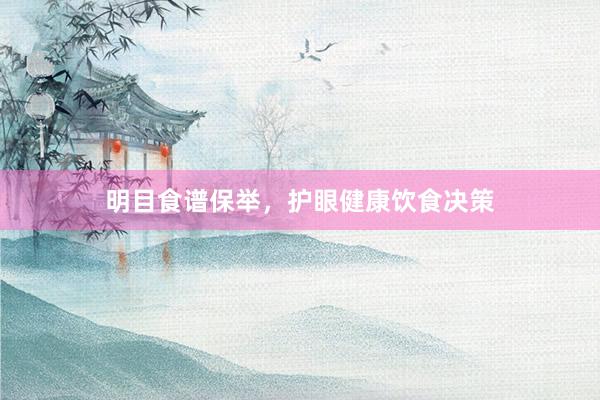 明目食谱保举，护眼健康饮食决策